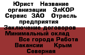 Юрист › Название организации ­ ЭлКОР Сервис, ЗАО › Отрасль предприятия ­ Заключение договоров › Минимальный оклад ­ 35 000 - Все города Работа » Вакансии   . Крым,Северная